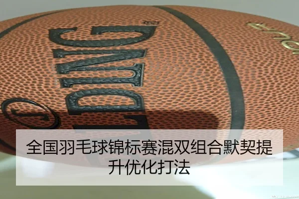 全国羽毛球锦标赛混双组合默契提升优化打法 - LeyuSports